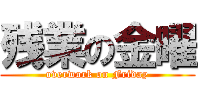 残業の金曜 (overwork on Friday)