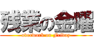 残業の金曜 (overwork on Friday)