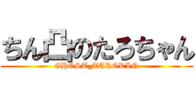 ちん凸のたろちゃん (GHOST_TARORIN)