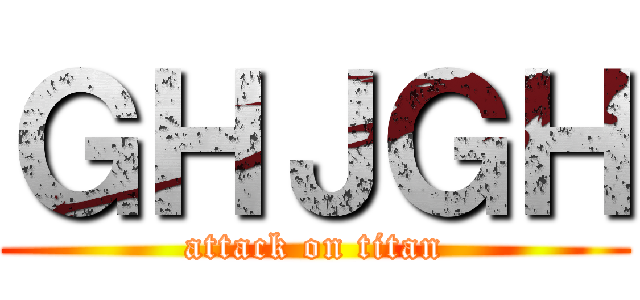 ＧＨＪＧＨ (attack on titan)
