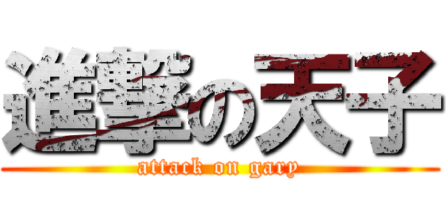 進撃の天子 (attack on gary)