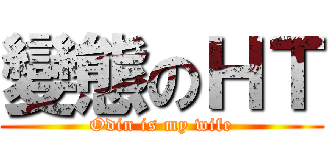 變態のＨＴ (Odin is my wife)