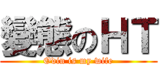 變態のＨＴ (Odin is my wife)