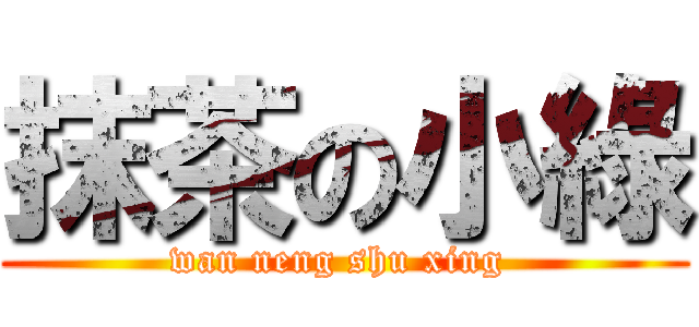 抹茶の小綠 (wan neng shu xing )