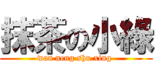 抹茶の小綠 (wan neng shu xing )