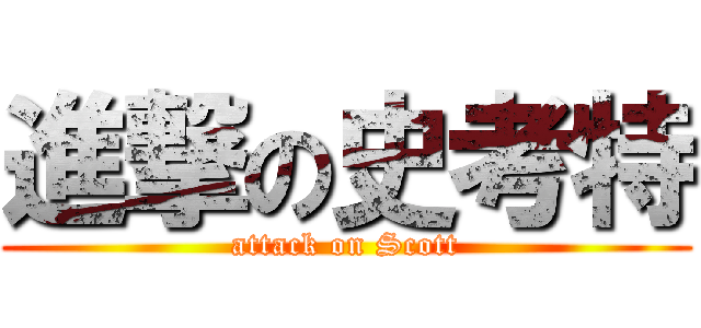進撃の史考特 (attack on Scott)