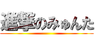 進撃のみゅんた ()