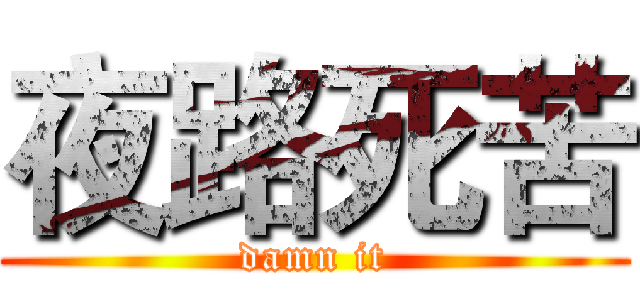夜路死苦 (damn it)