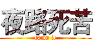 夜路死苦 (damn it)