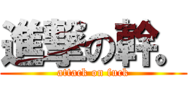 進撃の幹。 (attack on fuck)