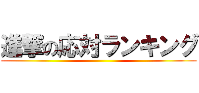 進撃の応対ランキング ()