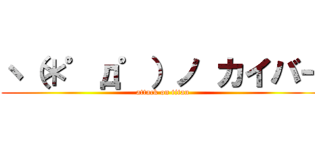 ヽ（＊゜д゜）ノ カイバー (attack on titan)