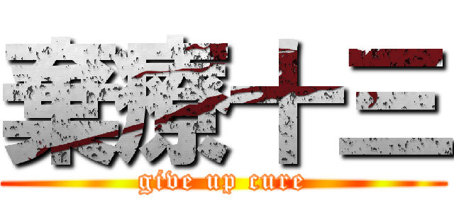 棄療十三 (give up cure)
