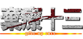 棄療十三 (give up cure)