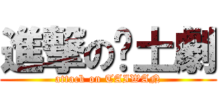 進撃の乡土劇 (attack on TAIWAN)