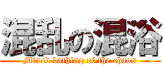 混乱の混浴 (Mixed bathing of the chaos)