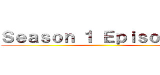 Ｓｅａｓｏｎ １ Ｅｐｉｓｏｄｅ １ ()