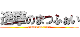 進撃のまつふぉい (attack on titan)