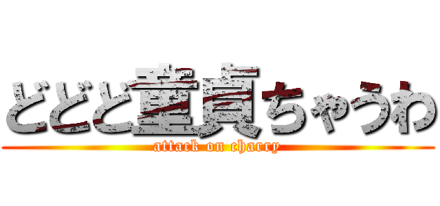 どどど童貞ちゃうわ (attack on charry)