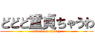 どどど童貞ちゃうわ (attack on charry)