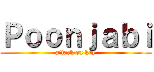 Ｐｏｏｎｊａｂｉ (attack on kuy)