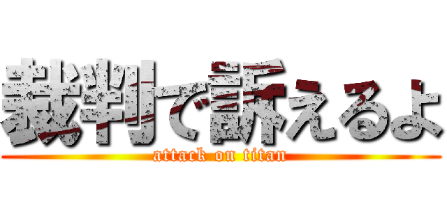 裁判で訴えるよ (attack on titan)