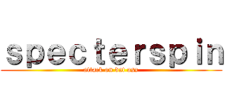 ｓｐｅｃｔｅｒｓｐｉｎ (attack on dat ass)