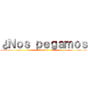 ¿Ｎｏｓ ｐｅｇａｍｏｓ (Un tiro?)