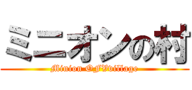 ミニオンの村 (Minion OFVvillage)