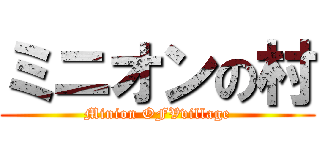 ミニオンの村 (Minion OFVvillage)