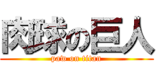 肉球の巨人 (paw on titan)