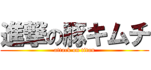 進撃の豚キムチ (attack on titan)
