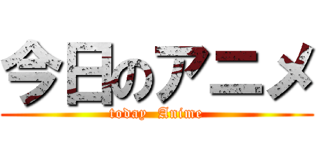 今日のアニメ (today  Anime)