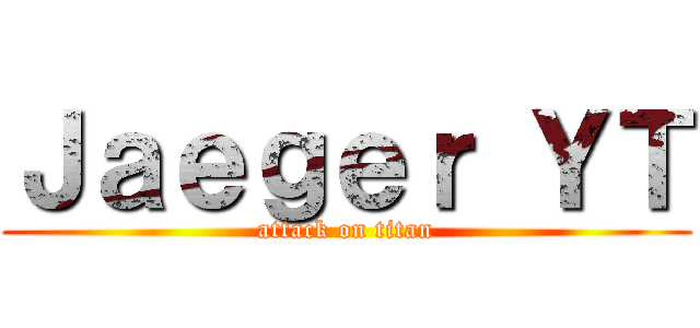 Ｊａｅｇｅｒ ＹＴ (attack on titan)