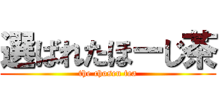 選ばれたほーじ茶 (the chosen tea)