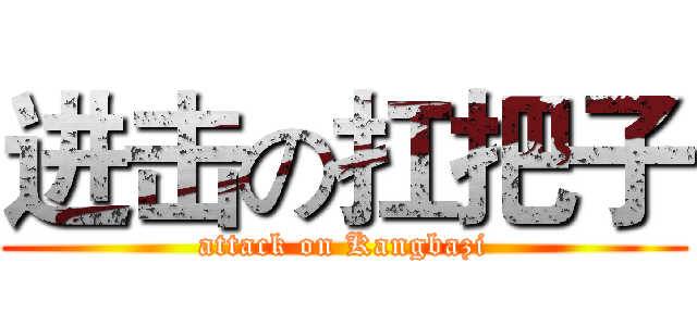 进击の扛把子 (attack on Kangbazi)