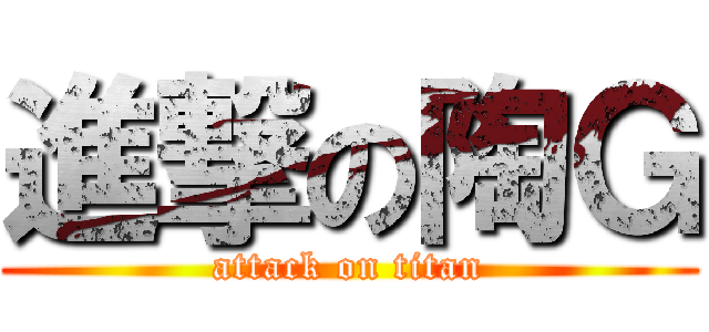進撃の陶Ｇ (attack on titan)