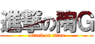 進撃の陶Ｇ (attack on titan)