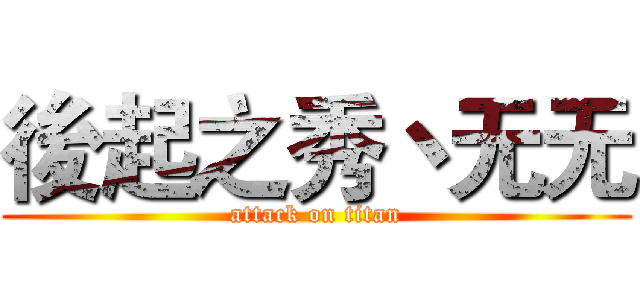 後起之秀丶无无 (attack on titan)