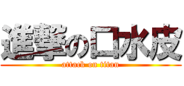 進撃の口水皮 (attack on titan)