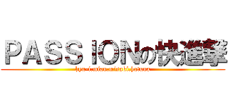 ＰＡＳＳＩＯＮの快進撃 (hyu-i.mian.misaki.hatuna)