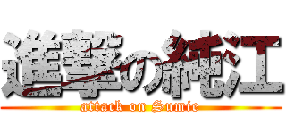 進撃の純江 (attack on Sumie)