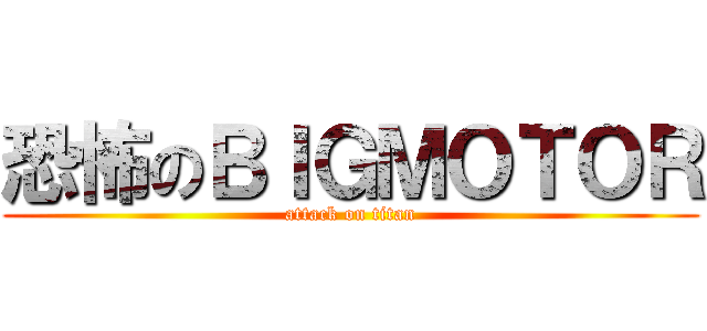 恐怖のＢＩＧＭＯＴＯＲ (attack on titan)