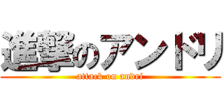 進撃のアンドリ (attack on andri)