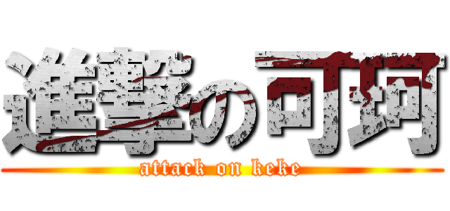 進撃の可珂 (attack on keke)