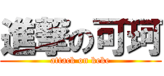 進撃の可珂 (attack on keke)