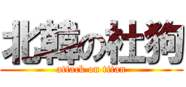 北韓の杜狗 (attack on titan)