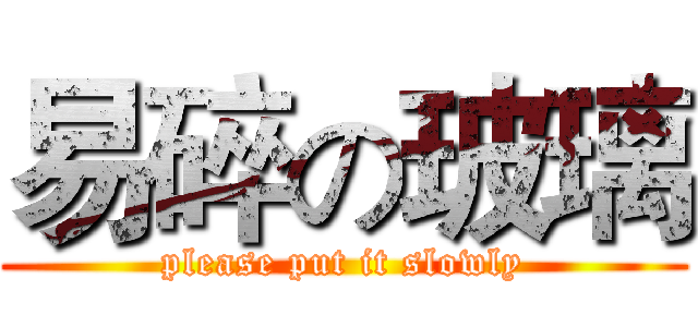 易碎の玻璃 (please put it slowly)