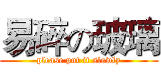 易碎の玻璃 (please put it slowly)