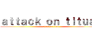 ａｔｔａｃｋ ｏｎ ｔｉｔｕａｎ (attack on titan)